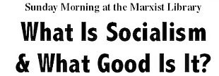 01/12-What Is Socialism & What Good Is It, ICSSMARX, Oakland