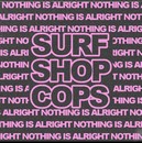 Nothing Is Alright - Surf Shop Cops
